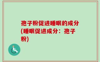 孢子粉促进睡眠的成分(睡眠促进成分：孢子粉)