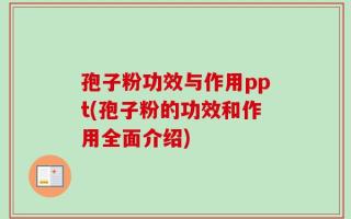 孢子粉功效与作用ppt(孢子粉的功效和作用全面介绍)