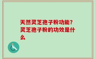 天然灵芝孢子粉功能？灵芝孢子粉的功效是什么