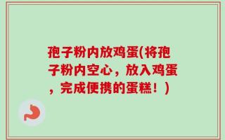孢子粉内放鸡蛋(将孢子粉内空心，放入鸡蛋，完成便携的蛋糕！)