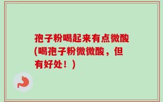 孢子粉喝起来有点微酸(喝孢子粉微微酸，但有好处！)