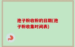 孢子粉收粉的日期(孢子粉收集时间表)