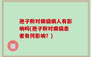 孢子粉对癫痫病人有影响吗(孢子粉对癫痫患者有何影响？)