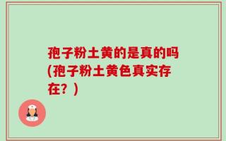 孢子粉土黄的是真的吗(孢子粉土黄色真实存在？)