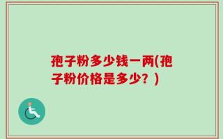 孢子粉多少钱一两(孢子粉价格是多少？)