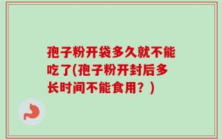 孢子粉开袋多久就不能吃了(孢子粉开封后多长时间不能食用？)