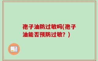 孢子油防过敏吗(孢子油能否预防过敏？)