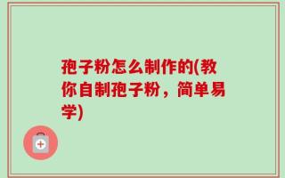 孢子粉怎么制作的(教你自制孢子粉，简单易学)