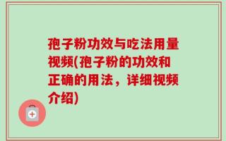 孢子粉功效与吃法用量视频(孢子粉的功效和正确的用法，详细视频介绍)