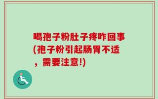 喝孢子粉肚子疼咋回事(孢子粉引起肠胃不适，需要注意!)
