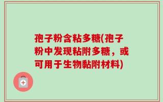 孢子粉含粘多糖(孢子粉中发现粘附多糖，或可用于生物黏附材料)