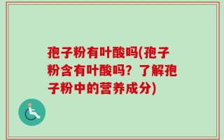 孢子粉有叶酸吗(孢子粉含有叶酸吗？了解孢子粉中的营养成分)