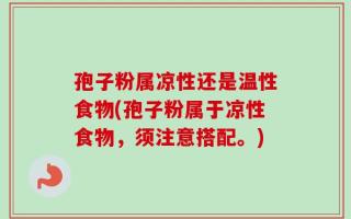 孢子粉属凉性还是温性食物(孢子粉属于凉性食物，须注意搭配。)
