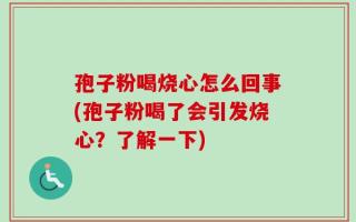 孢子粉喝烧心怎么回事(孢子粉喝了会引发烧心？了解一下)