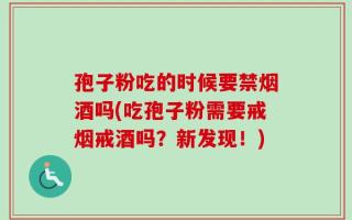 孢子粉吃的时候要禁烟酒吗(吃孢子粉需要戒烟戒酒吗？新发现！)