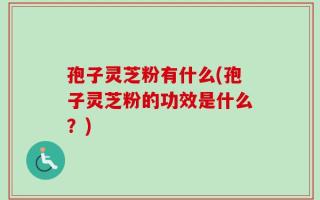 孢子灵芝粉有什么(孢子灵芝粉的功效是什么？)