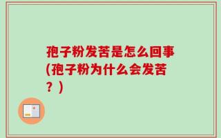 孢子粉发苦是怎么回事(孢子粉为什么会发苦？)
