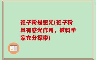 孢子粉是感光(孢子粉具有感光作用，被科学家充分探索)