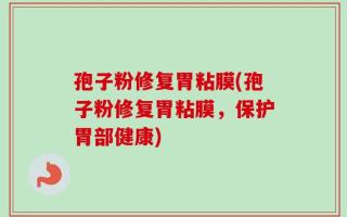 孢子粉修复胃粘膜(孢子粉修复胃粘膜，保护胃部健康)