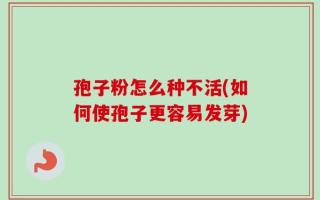 孢子粉怎么种不活(如何使孢子更容易发芽)
