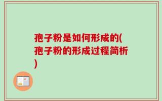 孢子粉是如何形成的(孢子粉的形成过程简析)