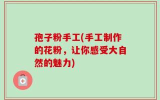 孢子粉手工(手工制作的花粉，让你感受大自然的魅力)