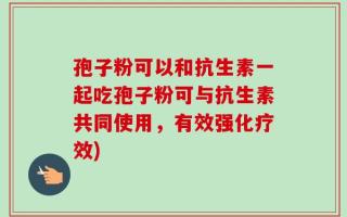 孢子粉可以和抗生素一起吃孢子粉可与抗生素共同使用，有效强化疗效)