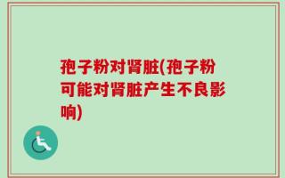 孢子粉对肾脏(孢子粉可能对肾脏产生不良影响)