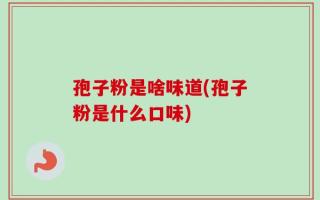 孢子粉是啥味道(孢子粉是什么口味)
