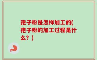 孢子粉是怎样加工的(孢子粉的加工过程是什么？)