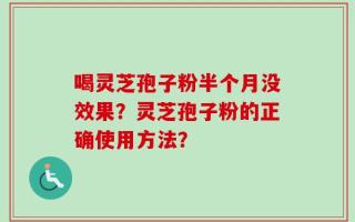 喝灵芝孢子粉半个月没效果？灵芝孢子粉的正确使用方法？