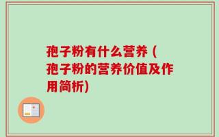 孢子粉有什么营养 (孢子粉的营养价值及作用简析)