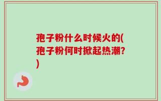 孢子粉什么时候火的(孢子粉何时掀起热潮？)