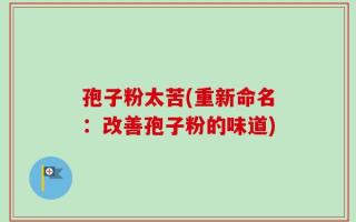 孢子粉太苦(重新命名：改善孢子粉的味道)