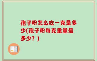 孢子粉怎么吃一克是多少(孢子粉每克重量是多少？)