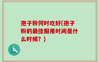 孢子粉何时吃好(孢子粉的最佳服用时间是什么时候？)