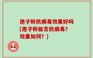 孢子粉抗病毒效果好吗(孢子粉能否抗病毒？效果如何？)