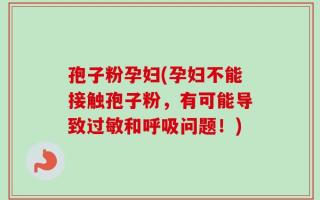 孢子粉孕妇(孕妇不能接触孢子粉，有可能导致过敏和呼吸问题！)