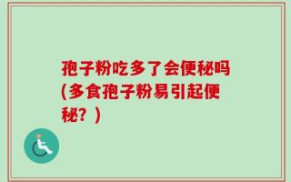孢子粉吃多了会便秘吗(多食孢子粉易引起便秘？)