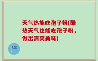 天气热能吃孢子粉(酷热天气也能吃孢子粉，做出清爽美味)