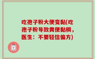 吃孢子粉大便变黏(吃孢子粉导致粪便黏稠，医生：不要轻信偏方)