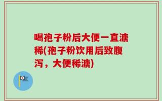 喝孢子粉后大便一直溏稀(孢子粉饮用后致腹泻，大便稀溏)