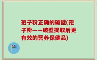 孢子粉正确的破壁(孢子粉——破壁提取后更有效的营养保健品)
