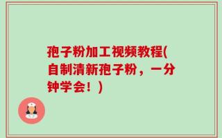 孢子粉加工视频教程(自制清新孢子粉，一分钟学会！)