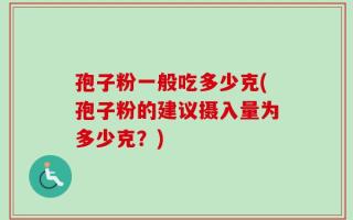 孢子粉一般吃多少克(孢子粉的建议摄入量为多少克？)