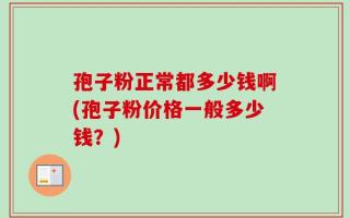 孢子粉正常都多少钱啊(孢子粉价格一般多少钱？)