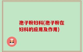 孢子粉妇科(孢子粉在妇科的应用及作用)
