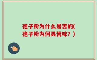 孢子粉为什么是苦的(孢子粉为何具苦味？)