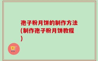 孢子粉月饼的制作方法(制作孢子粉月饼教程)