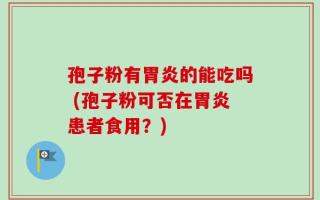孢子粉有胃炎的能吃吗 (孢子粉可否在胃炎患者食用？)